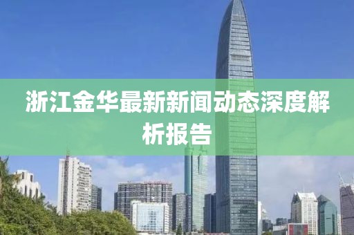 浙江金華最新新聞動態(tài)深度解析報告