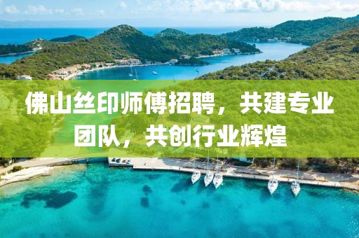 佛山絲印師傅招聘，共建專業(yè)團(tuán)隊(duì)，共創(chuàng)行業(yè)輝煌