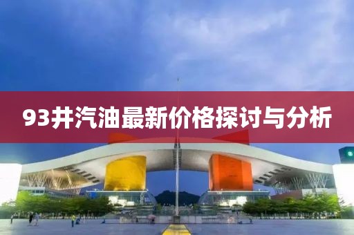 93井汽油最新價格探討與分析