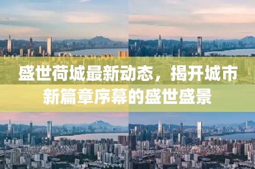 盛世荷城最新動(dòng)態(tài)，揭開(kāi)城市新篇章序幕的盛世盛景