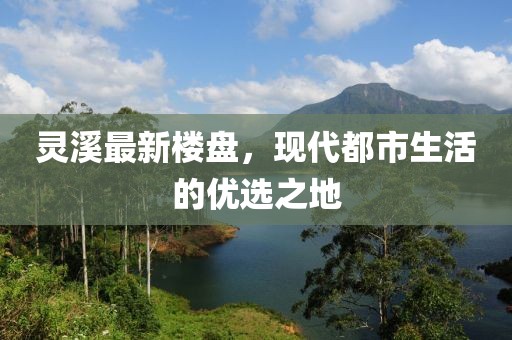 靈溪最新樓盤(pán)，現(xiàn)代都市生活的優(yōu)選之地