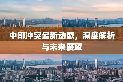 中印沖突最新動(dòng)態(tài)，深度解析與未來(lái)展望