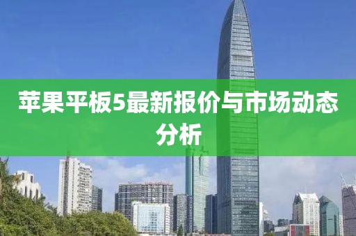 蘋果平板5最新報(bào)價(jià)與市場(chǎng)動(dòng)態(tài)分析