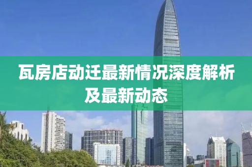 瓦房店動(dòng)遷最新情況深度解析及最新動(dòng)態(tài)