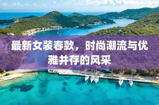 最新女裝春款，時(shí)尚潮流與優(yōu)雅并存的風(fēng)采