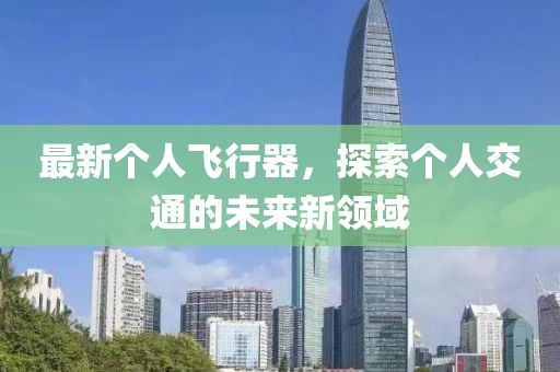 最新個(gè)人飛行器，探索個(gè)人交通的未來(lái)新領(lǐng)域