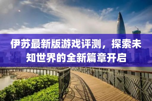 伊蘇最新版游戲評測，探索未知世界的全新篇章開啟
