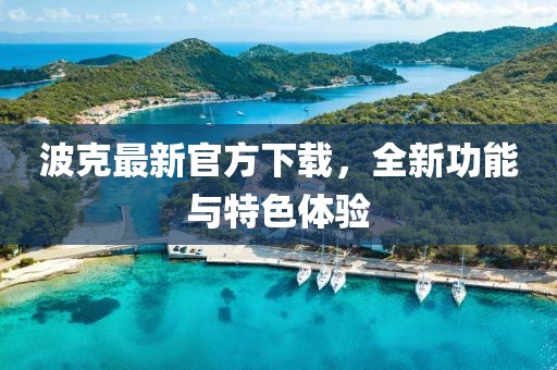 波克最新官方下載，全新功能與特色體驗