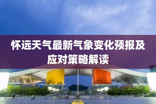 懷遠(yuǎn)天氣最新氣象變化預(yù)報及應(yīng)對策略解讀