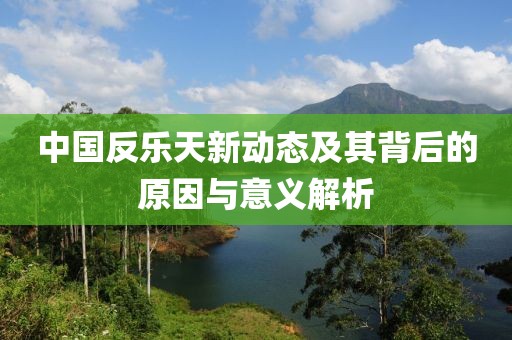 中國(guó)反樂(lè)天新動(dòng)態(tài)及其背后的原因與意義解析