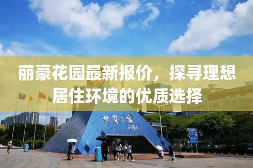 麗豪花園最新報價，探尋理想居住環(huán)境的優(yōu)質(zhì)選擇