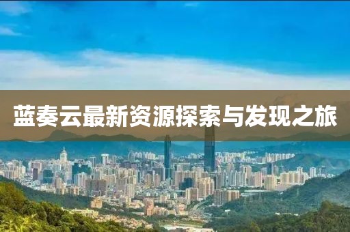 藍(lán)奏云最新資源探索與發(fā)現(xiàn)之旅