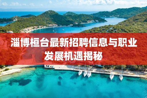 淄博桓臺最新招聘信息與職業(yè)發(fā)展機(jī)遇揭秘