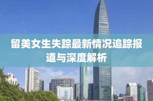 留美女生失蹤最新情況追蹤報道與深度解析