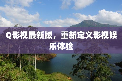 Q影視最新版，重新定義影視娛樂體驗
