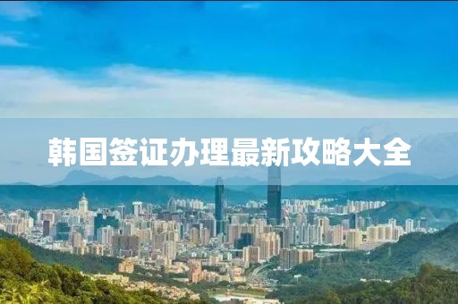 韓國簽證辦理最新攻略大全