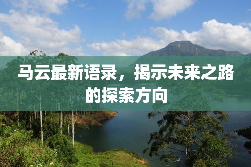 馬云最新語錄，揭示未來之路的探索方向