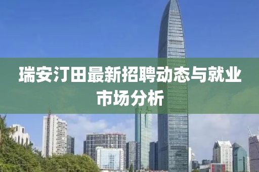 瑞安汀田最新招聘動態(tài)與就業(yè)市場分析