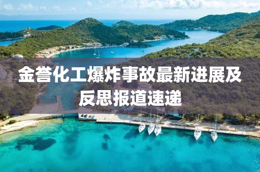 金譽(yù)化工爆炸事故最新進(jìn)展及反思報(bào)道速遞