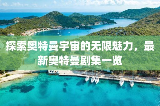 探索奧特曼宇宙的無限魅力，最新奧特曼劇集一覽