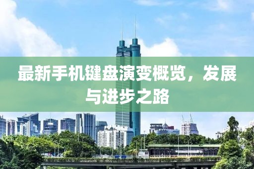 最新手機(jī)鍵盤演變概覽，發(fā)展與進(jìn)步之路