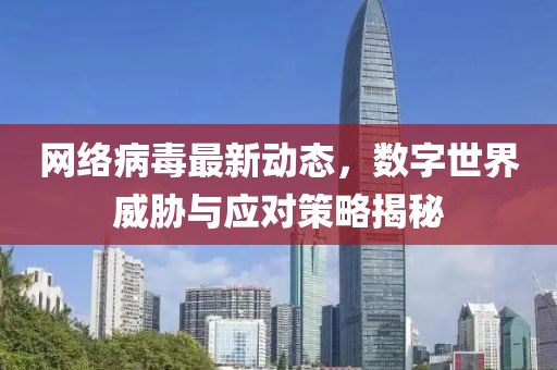 網(wǎng)絡(luò)病毒最新動態(tài)，數(shù)字世界威脅與應(yīng)對策略揭秘