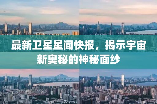 最新衛(wèi)星星聞快報，揭示宇宙新奧秘的神秘面紗