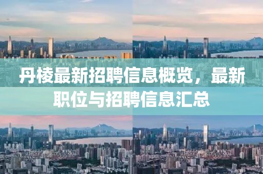 丹棱最新招聘信息概覽，最新職位與招聘信息匯總