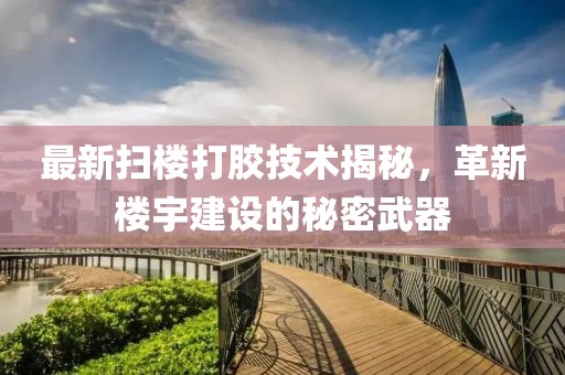 最新掃樓打膠技術(shù)揭秘，革新樓宇建設(shè)的秘密武器