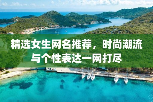 精選女生網(wǎng)名推薦，時尚潮流與個性表達一網(wǎng)打盡
