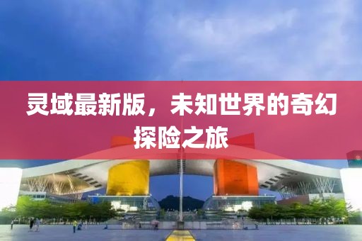 靈域最新版，未知世界的奇幻探險(xiǎn)之旅