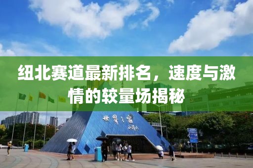 紐北賽道最新排名，速度與激情的較量場揭秘