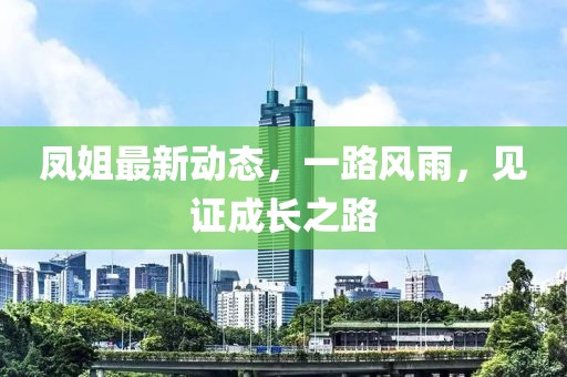鳳姐最新動態(tài)，一路風雨，見證成長之路