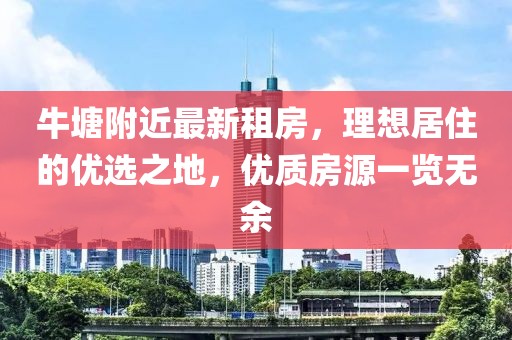 牛塘附近最新租房，理想居住的優(yōu)選之地，優(yōu)質(zhì)房源一覽無余