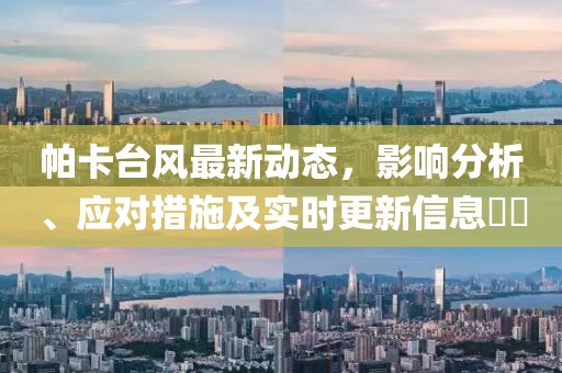 帕卡臺(tái)風(fēng)最新動(dòng)態(tài)，影響分析、應(yīng)對(duì)措施及實(shí)時(shí)更新信息??