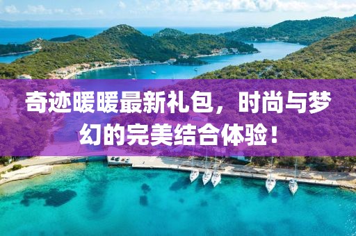 奇跡暖暖最新禮包，時尚與夢幻的完美結(jié)合體驗！