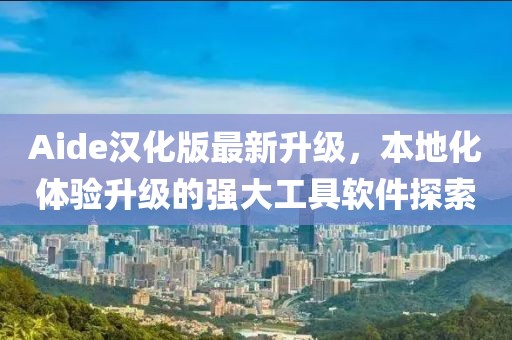 Aide漢化版最新升級(jí)，本地化體驗(yàn)升級(jí)的強(qiáng)大工具軟件探索