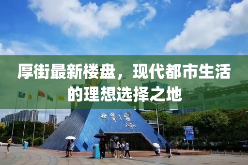 厚街最新樓盤，現(xiàn)代都市生活的理想選擇之地