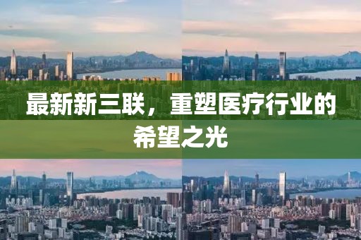 最新新三聯(lián)，重塑醫(yī)療行業(yè)的希望之光
