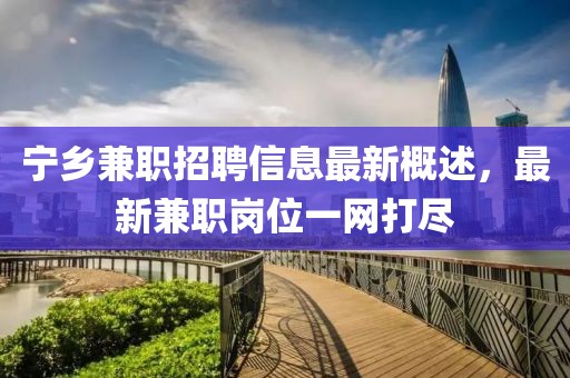 寧鄉(xiāng)兼職招聘信息最新概述，最新兼職崗位一網(wǎng)打盡