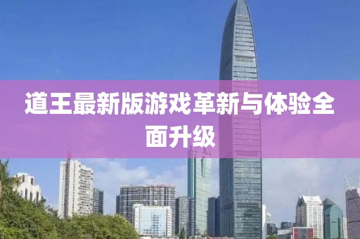 道王最新版游戲革新與體驗全面升級