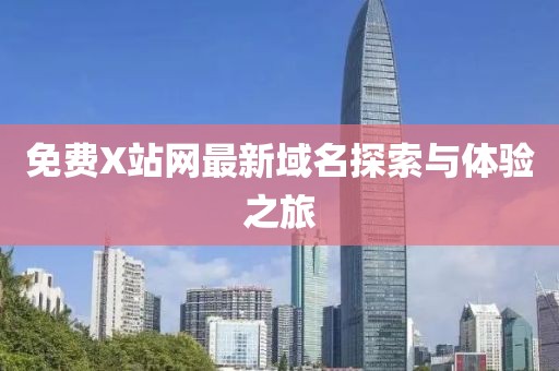 免費X站網(wǎng)最新域名探索與體驗之旅