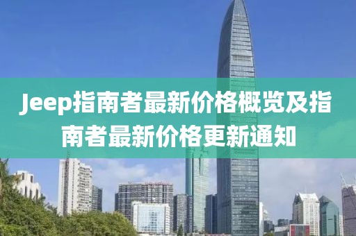 Jeep指南者最新價格概覽及指南者最新價格更新通知