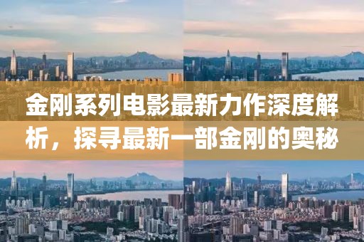 金剛系列電影最新力作深度解析，探尋最新一部金剛的奧秘