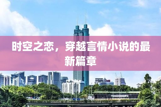 時(shí)空之戀，穿越言情小說的最新篇章