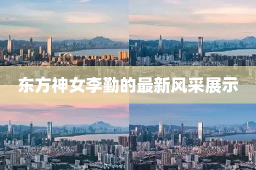 東方神女李勤的最新風采展示