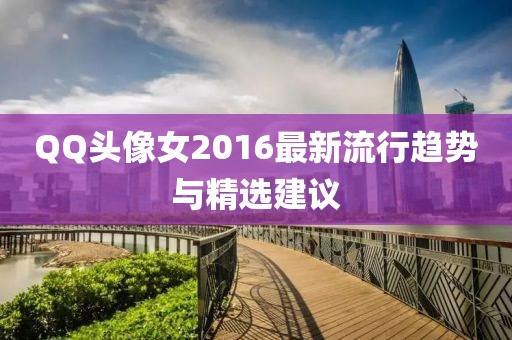 QQ頭像女2016最新流行趨勢與精選建議