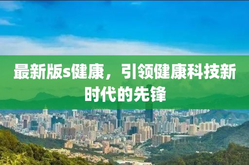 最新版s健康，引領(lǐng)健康科技新時代的先鋒