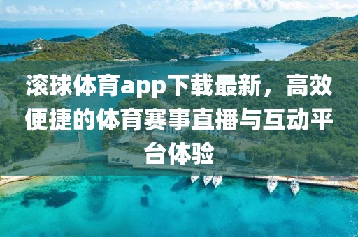 滾球體育app下載最新，高效便捷的體育賽事直播與互動(dòng)平臺(tái)體驗(yàn)