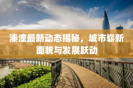 溱潼最新動(dòng)態(tài)揭秘，城市嶄新面貌與發(fā)展躍動(dòng)